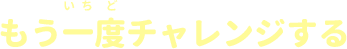 もう一度チャレンジする