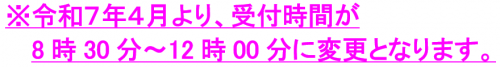 令和7年4月より、受付時間が8時30分から12時00分に変更となります。