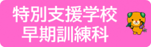特別支援学校早期訓練科のページへ